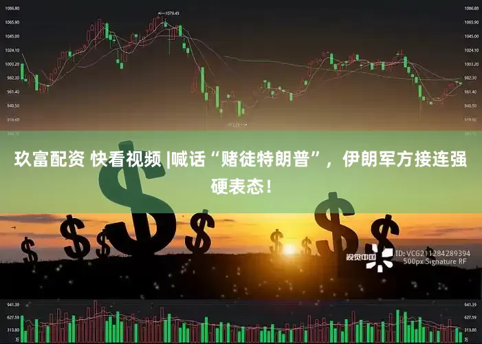玖富配资 快看视频 |喊话“赌徒特朗普”，伊朗军方接连强硬表态！