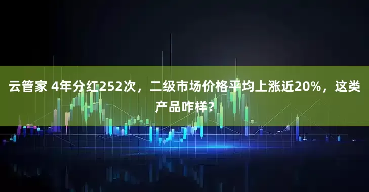 云管家 4年分红252次，二级市场价格平均上涨近20%，这类产品咋样？