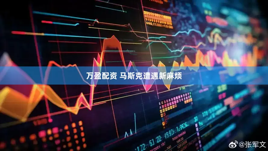 万盈配资 马斯克遭遇新麻烦