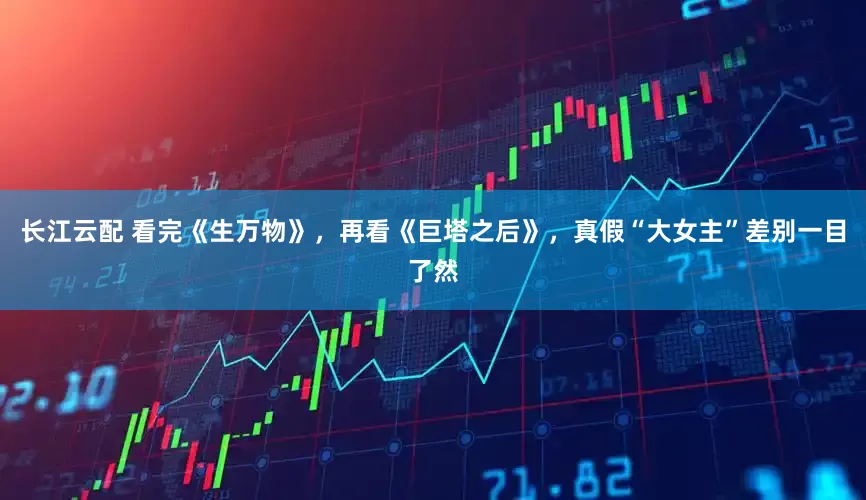 长江云配 看完《生万物》，再看《巨塔之后》，真假“大女主”差别一目了然