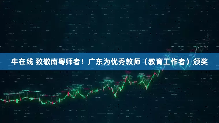 牛在线 致敬南粤师者！广东为优秀教师（教育工作者）颁奖