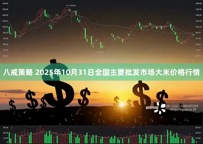 八戒策略 2025年10月31日全国主要批发市场大米价格行情