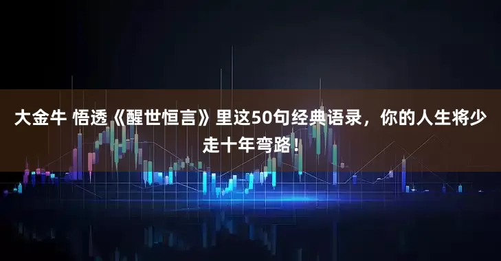 大金牛 悟透《醒世恒言》里这50句经典语录，你的人生将少走十年弯路！