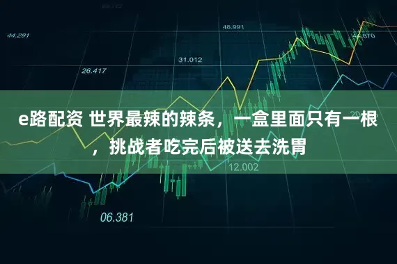 e路配资 世界最辣的辣条，一盒里面只有一根，挑战者吃完后被送去洗胃