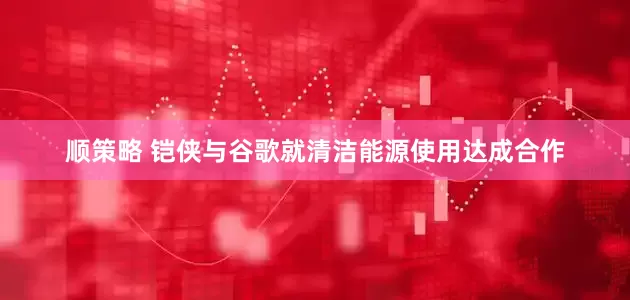 顺策略 铠侠与谷歌就清洁能源使用达成合作