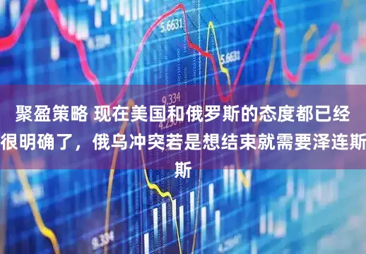 聚盈策略 现在美国和俄罗斯的态度都已经很明确了，俄乌冲突若是想结束就需要泽连斯