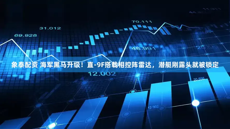 象泰配资 海军黑马升级！直-9F搭载相控阵雷达，潜艇刚露头就被锁定